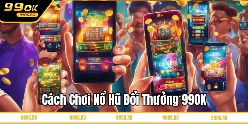 Cách chơi nổ hũ đổi thưởng 99OK