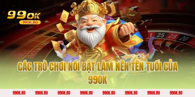 Các trò chơi nổi bật làm nên tên tuổi của 99OK