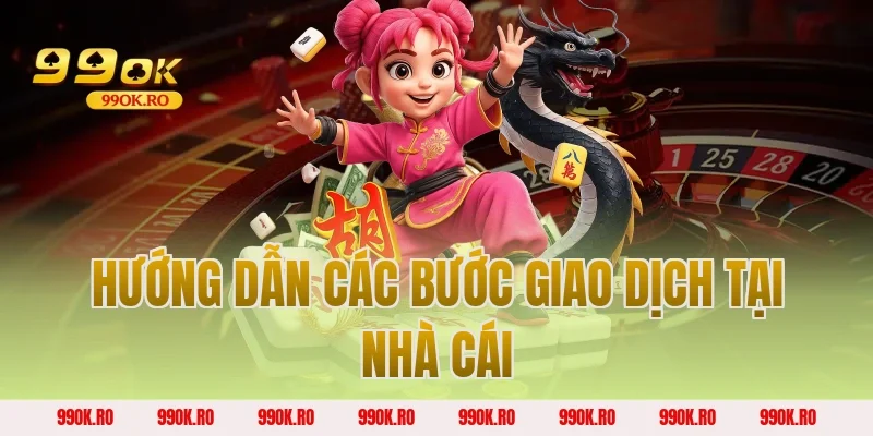 Hướng dẫn các bước giao dịch tại nhà cái