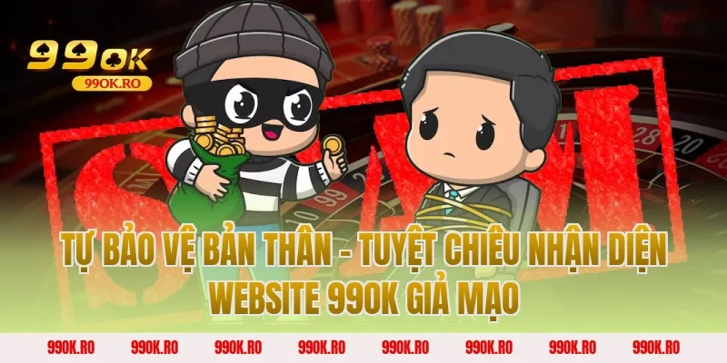 Tự bảo vệ bản thân – Tuyệt chiêu nhận diện website 99OK giả mạo